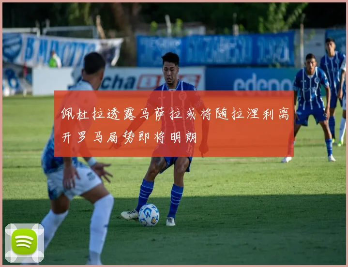 佩杜拉透露马萨拉或将随拉涅利离开罗马局势即将明朗