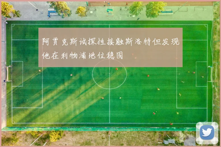 阿贾克斯试探性接触斯洛特但发现他在利物浦地位稳固