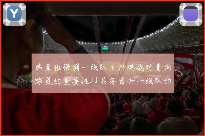 弗莱彻强调一线队主帅观战对青训球员的重要性JJ具备晋升一线队的能力
