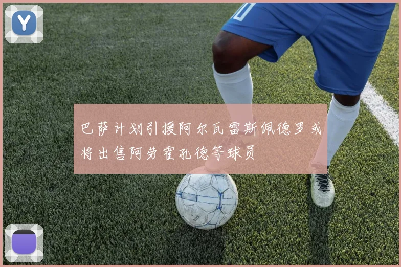 巴萨计划引援阿尔瓦雷斯佩德罗或将出售阿劳霍孔德等球员