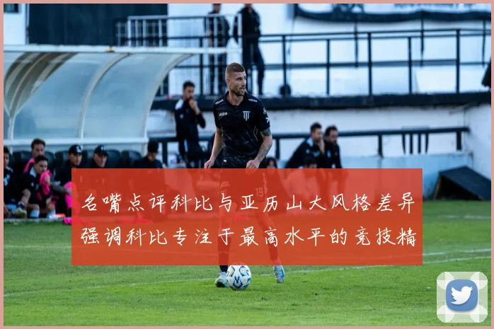 名嘴点评科比与亚历山大风格差异强调科比专注于最高水平的竞技精神