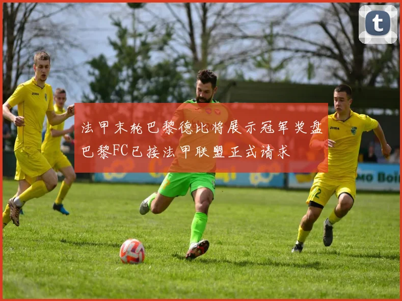 法甲末轮巴黎德比将展示冠军奖盘巴黎FC已接法甲联盟正式请求