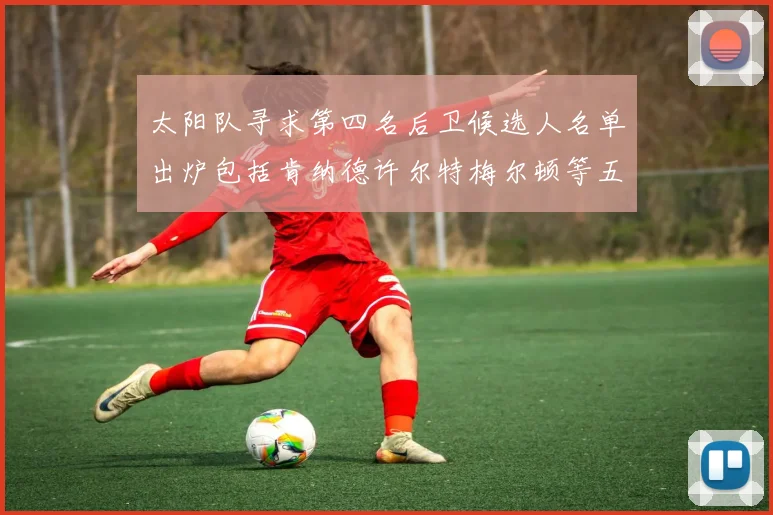 太阳队寻求第四名后卫候选人名单出炉包括肯纳德许尔特梅尔顿等五位球员