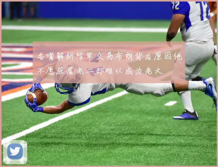 名嘴解析绿军交易布朗背后原因他不愿屈居老二却难以成为老大